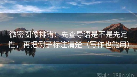 微密圈像排错：先查导语是不是先定性，再把例子标注清楚（写作也能用）