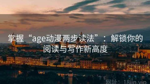 掌握“age动漫两步读法”：解锁你的阅读与写作新高度