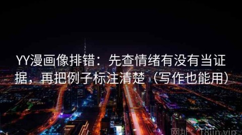 YY漫画像排错：先查情绪有没有当证据，再把例子标注清楚（写作也能用）