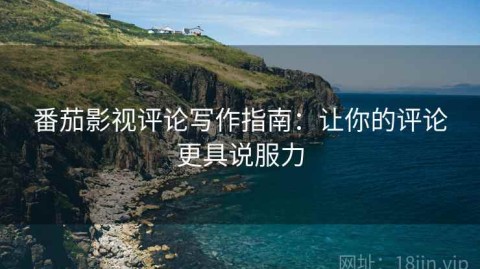 番茄影视评论写作指南：让你的评论更具说服力