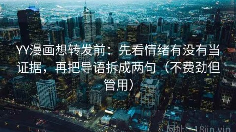 YY漫画想转发前：先看情绪有没有当证据，再把导语拆成两句（不费劲但管用）