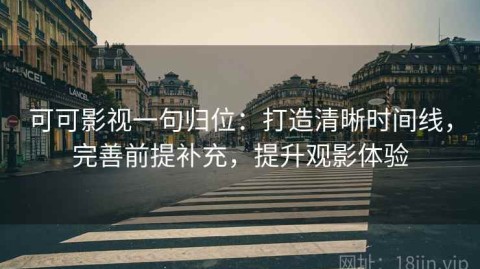 可可影视一句归位：打造清晰时间线，完善前提补充，提升观影体验
