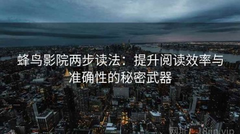 蜂鸟影院两步读法：提升阅读效率与准确性的秘密武器