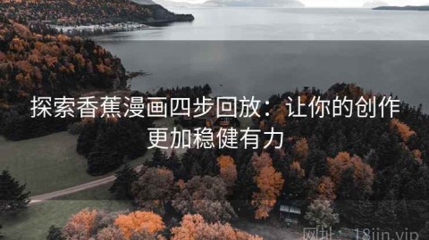 探索香蕉漫画四步回放：让你的创作更加稳健有力