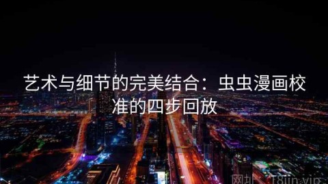 艺术与细节的完美结合：虫虫漫画校准的四步回放