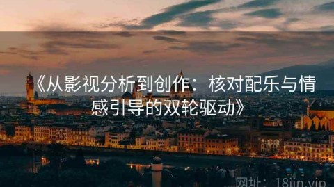 《从影视分析到创作：核对配乐与情感引导的双轮驱动》