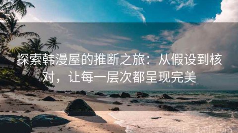 探索韩漫屋的推断之旅：从假设到核对，让每一层次都呈现完美