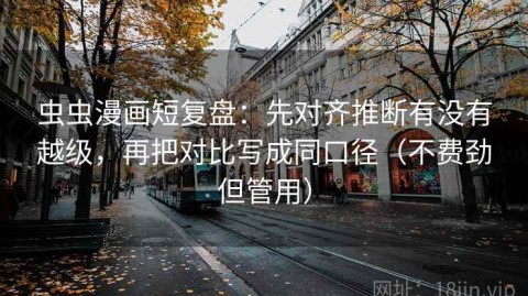 虫虫漫画短复盘：先对齐推断有没有越级，再把对比写成同口径（不费劲但管用）