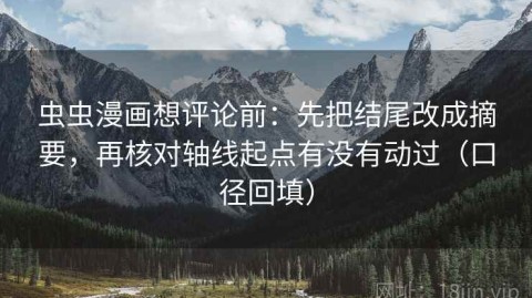 虫虫漫画想评论前：先把结尾改成摘要，再核对轴线起点有没有动过（口径回填）