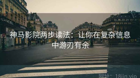 神马影院两步读法：让你在复杂信息中游刃有余