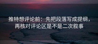 推特想评论前：先把段落写成提纲，再核对评论区是不是二次叙事