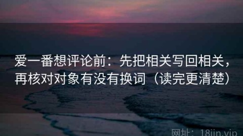 爱一番想评论前：先把相关写回相关，再核对对象有没有换词（读完更清楚）