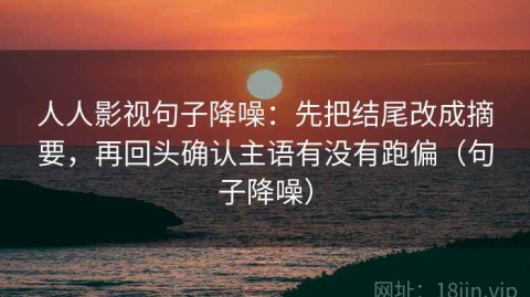 人人影视句子降噪：先把结尾改成摘要，再回头确认主语有没有跑偏（句子降噪）