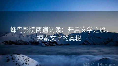 蜂鸟影院两遍阅读：开启文学之旅，探索文字的奥秘