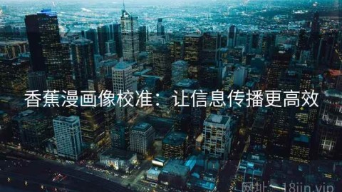 香蕉漫画像校准：让信息传播更高效