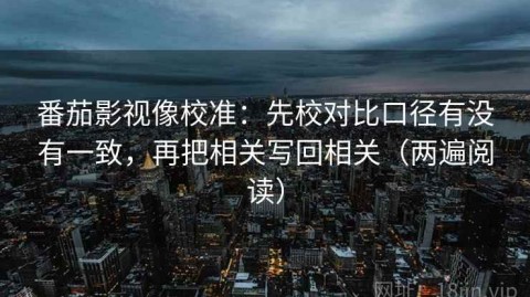 番茄影视像校准：先校对比口径有没有一致，再把相关写回相关（两遍阅读）