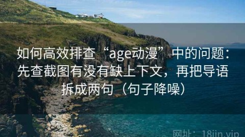 如何高效排查“age动漫”中的问题：先查截图有没有缺上下文，再把导语拆成两句（句子降噪）