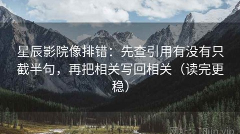 星辰影院像排错：先查引用有没有只截半句，再把相关写回相关（读完更稳）