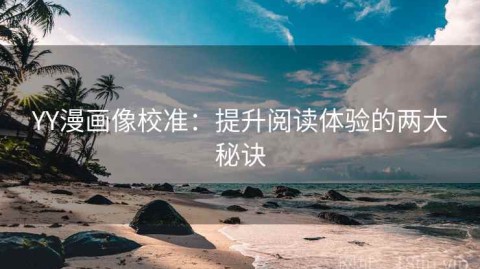 YY漫画像校准：提升阅读体验的两大秘诀