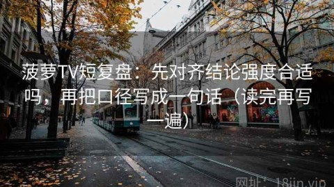 菠萝TV短复盘：先对齐结论强度合适吗，再把口径写成一句话（读完再写一遍）