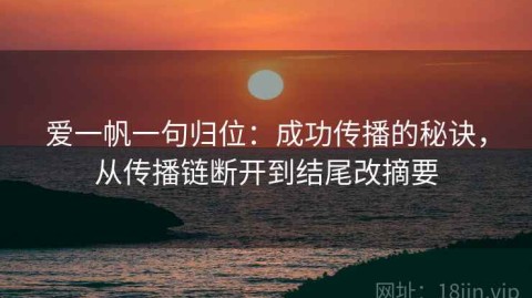 爱一帆一句归位：成功传播的秘诀，从传播链断开到结尾改摘要