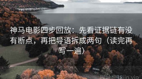 神马电影四步回放：先看证据链有没有断点，再把导语拆成两句（读完再写一遍）
