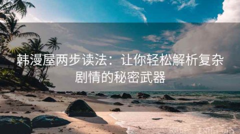 韩漫屋两步读法：让你轻松解析复杂剧情的秘密武器