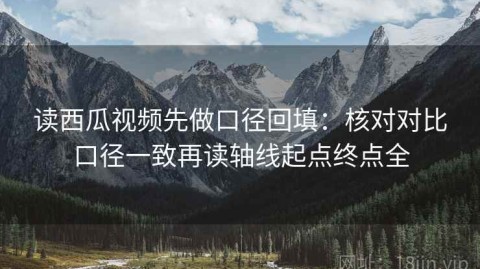 读西瓜视频先做口径回填：核对对比口径一致再读轴线起点终点全