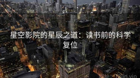 星空影院的星辰之道：读书前的科学复位