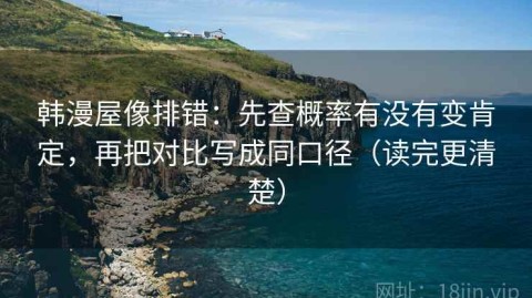 韩漫屋像排错：先查概率有没有变肯定，再把对比写成同口径（读完更清楚）