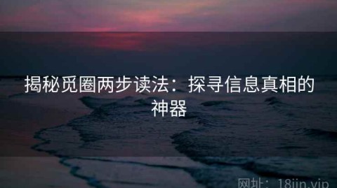揭秘觅圈两步读法：探寻信息真相的神器