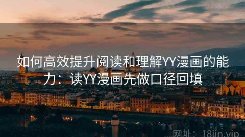 如何高效提升阅读和理解YY漫画的能力：读YY漫画先做口径回填
