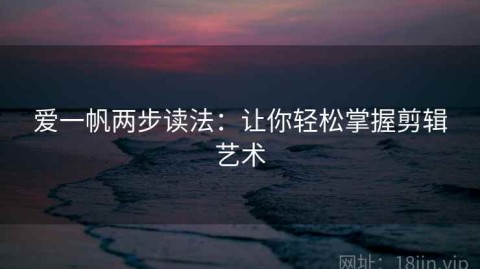 爱一帆两步读法：让你轻松掌握剪辑艺术
