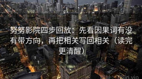 努努影院四步回放：先看因果词有没有带方向，再把相关写回相关（读完更清醒）