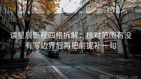 读星辰影视四格拆解：核对范围有没有写边界后再把前提补一句