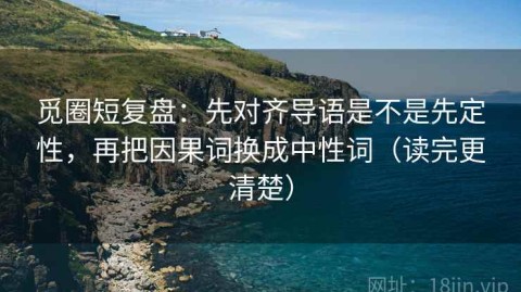 觅圈短复盘：先对齐导语是不是先定性，再把因果词换成中性词（读完更清楚）