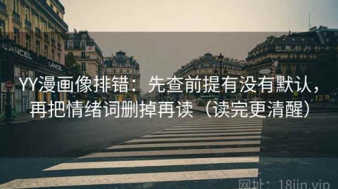 YY漫画像排错：先查前提有没有默认，再把情绪词删掉再读（读完更清醒）
