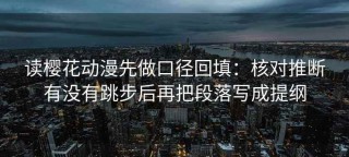 读樱花动漫先做口径回填：核对推断有没有跳步后再把段落写成提纲