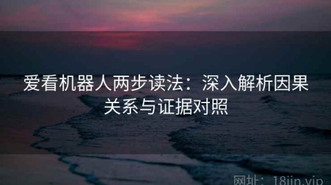 爱看机器人两步读法：深入解析因果关系与证据对照
