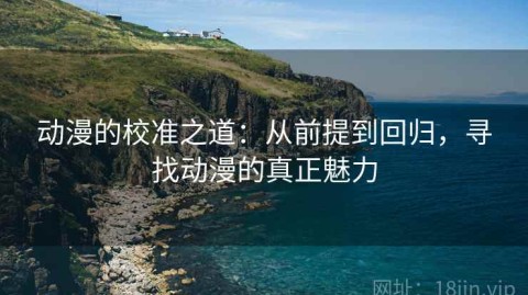 动漫的校准之道：从前提到回归，寻找动漫的真正魅力
