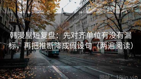 韩漫屋短复盘：先对齐单位有没有漏标，再把推断降成假设句（两遍阅读）