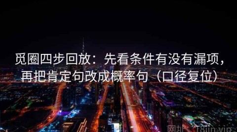 觅圈四步回放：先看条件有没有漏项，再把肯定句改成概率句（口径复位）