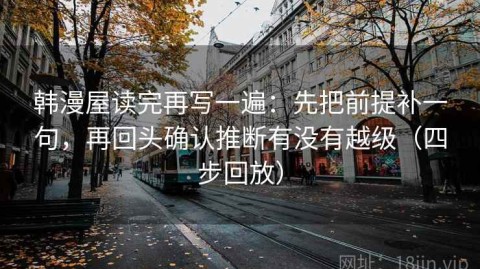 韩漫屋读完再写一遍：先把前提补一句，再回头确认推断有没有越级（四步回放）