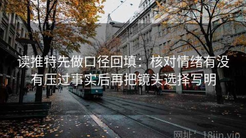 读推特先做口径回填：核对情绪有没有压过事实后再把镜头选择写明
