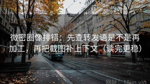 微密圈像排错：先查转发语是不是再加工，再把截图补上下文（读完更稳）