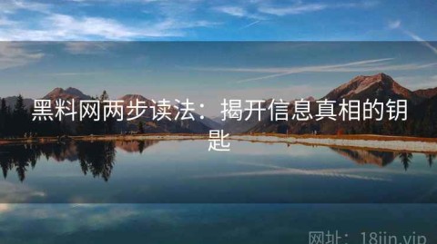 黑料网两步读法：揭开信息真相的钥匙