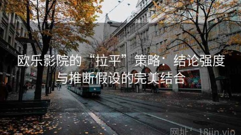 欧乐影院的“拉平”策略：结论强度与推断假设的完美结合
