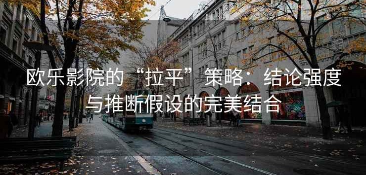 欧乐影院的“拉平”策略：结论强度与推断假设的完美结合