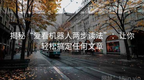 揭秘“爱看机器人两步读法”：让你轻松搞定任何文章