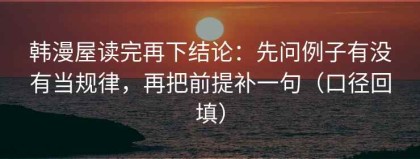 韩漫屋读完再下结论：先问例子有没有当规律，再把前提补一句（口径回填）